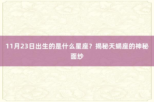 11月23日出生的是什么星座？揭秘天蝎座的神秘面纱