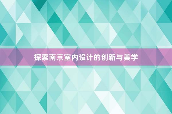 探索南京室内设计的创新与美学